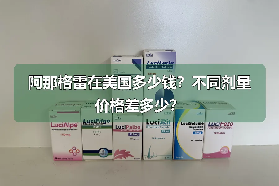 阿那格雷在美国多少钱？不同剂量价格差多少？